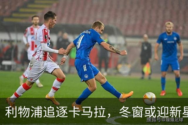 利物浦追逐卡马拉，冬窗或迎新星加盟！