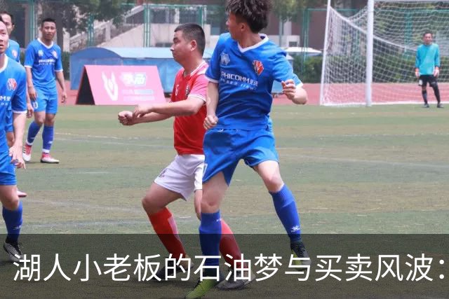 湖人小老板的石油梦与买卖风波：看似无厘头的交易背后