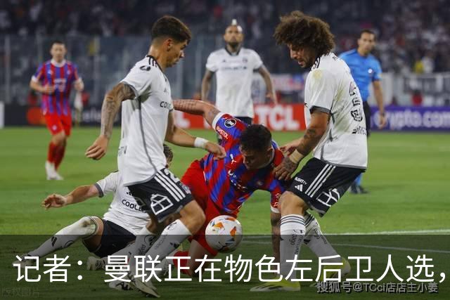 记者：曼联正在物色左后卫人选，巴萨对巴尔德标价4500万欧